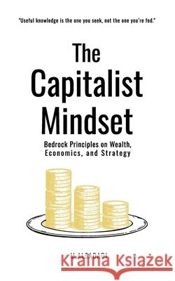 The Capitalist Mindset: Bedrock Principles on Wealth, Economics and Strategy Mohamed Alsadadi 9789990197068 Mohamed Alsadadi