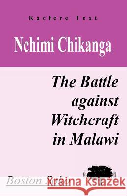 Nchimi Chikanga: The Battle Against Witchcraft in Malawi Boston Soko 9789990816457 Kachere Series
