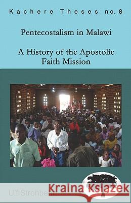Pentecostalism in Malawi: A History of the Apostolic Faith Mission 1931-1994 Ulf Strohbehn 9789990876253 Kachere Series