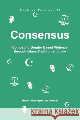 Consensus: Combating Gender Based Violence Through Islam, Tradition and Law Marion Baumgart Dos Santon 9789990876727 Kachere Series