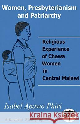 Women, Presbyterianism and Patriarchy: Religious Experience of Chewa Women in Central Malawi Isabel Apawo Phiri 9789990887280 Kachere Series