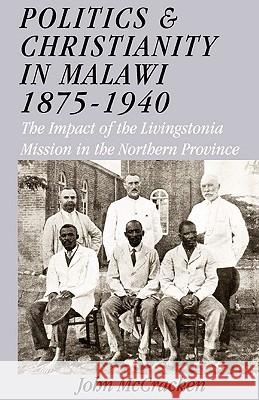 Politics and Christianity in Malawi 1875-1940: The Impact of the Livingstonia Mission in the Northern Province John McCracken 9789990887501 Kachere Series