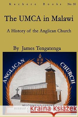 The UMCA in Malawi: A History of the Anglican Church 1861-2010 James Tengatenga 9789990887655 Kachere Series