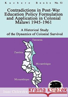 Contradictions in Post-War Education Policy Formation and Application in Colonial Malawi 1945-1961 Isaac Chikwekwere Lamba 9789990887945 Kachere Series