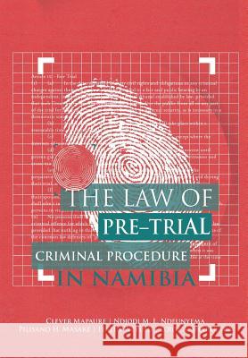 The Law of Pre-Trial Criminal Procedure in Namibia Clever Mapaure Ndjodi M.L. Ndeunyema Pilisano H. Masake 9789991642239 University of Namibia