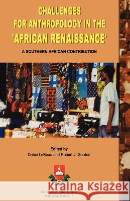 Challenges for Anthropology in the African Renaissance: A Southern African Contribution Debie LeBeau, Robert J. Gordon 9789991659428 National University of Lesotho, Institute of 
