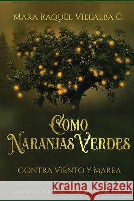 Como naranjas verdes (Contra viento y marea): Cuentos, Relatos, Microrrelatos Mara Raquel Villalba 9789992520901 Biblioteca Analitica Luquena - Bal