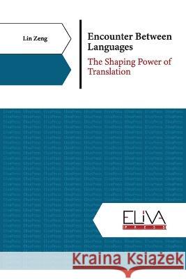 Encounter Between Languages: The Shaping Power of Translation Lin Zeng 9789994982066