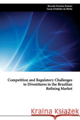 Competition and Regulatory Challenges to Divestitures in the Brazilian Refining Market Lucas Griebeler D Ricardo Ferreira Pastore 9789994982288
