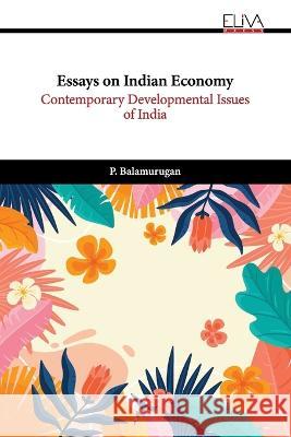 Essays on Indian Economy: Contemporary Developmental Issues of India P Balamurugan 9789994982844 Eliva Press