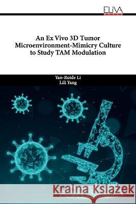 An Ex Vivo 3D Tumor Microenvironment-Mimicry Culture to Study TAM Modulation Lili Yang, Yan-Ruide Li 9789994982899