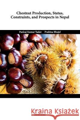 Chestnut Production, Status, Constraints, and Prospects in Nepal Prabina Bhujel Pankaj Kumar Yadav  9789994983193