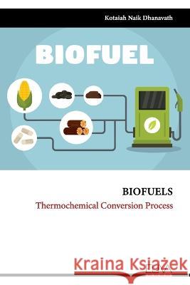 Biofuels: Thermochemical Conversion Process Kotaiah Naik Dhanavath   9789994983209 Eliva Press