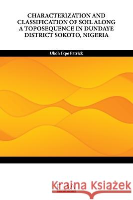 Characterization and Classification of Soil Along a Toposequence in Dundaye District Sokoto, Nigeria Ukoh Ikpe Patrick   9789994983308