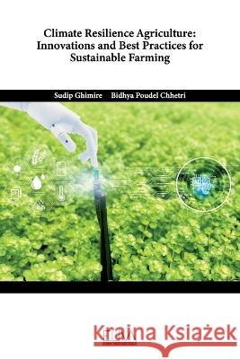 Climate Resilience Agriculture: Innovations and Best Practices for Sustainable Farming Bidhya Poudel Chhetri Sudip Ghimire  9789994985685 Eliva Press