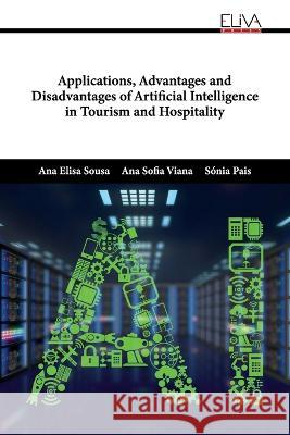 Applications, Advantages and Disadvantages of Artificial Intelligence in Tourism and Hospitality Ana Sofia Viana S?nia Pais Ana Elisa Sousa 9789994985760 Eliva Press