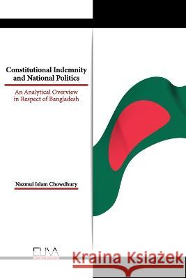 Constitutional Indemnity and National Politics: An Analytical Overview in Respect of Bangladesh Nazmul Islam Chowdhury   9789994986859