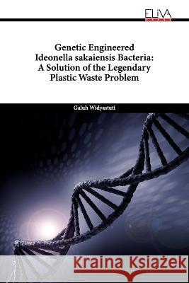 Genetic Engineered Ideonella sakaiensis Bacteria: A Solution of the Legendary Plastic Waste Problem Galuh Widyastuti   9789994986903 Eliva Press