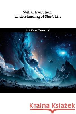 Stellar Evolution: Understanding of Star's life Amit Kumar Thakur   9789994988518 Eliva Press