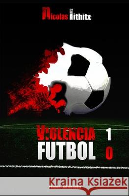 Violencia 1 - Fútbol 0 Nicolas Lithitx 9789995320836 Editora Ricor