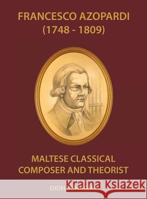 Francesco Azopardi (1748-1809): Maltese Classical Composer and Theorist Dion Buhagiar 9789995748890 Faraxa Publishing