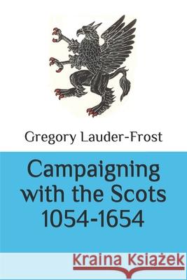 Campaigning with the Scots 1054-1654 Gregory Lauder-Frost 9789995954055