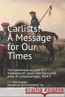 Carlists! A Message for Our Times: The Eyewitness Account of a Twelvemonth Spent with the Carlist Army of Zumalacarregui, 1834-5 Henry Von Blumenthal, C F Henningsen 9789995954147 Longcross Press