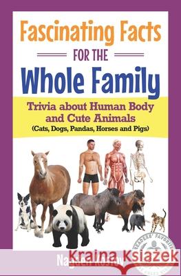 Fascinating Facts for the Whole Family: Trivia about Human Body and Cute Animals (Cats, Dogs, Pandas, Horses and Pigs) Pavel Kostov, Jonathon Tabet, Andrea Leitenberger 9789995998059 Nayden Kostov