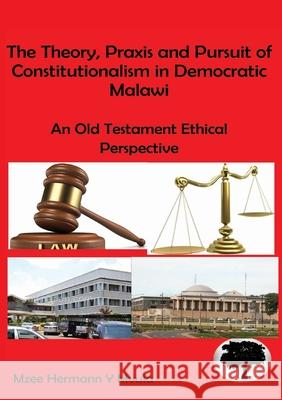The Theory, Praxis and Pursuit of Constitutionalism in Democratic Malawi: An Old Testament Ethical Perspective Mzee Hermann Mvula 9789996025334 Kachere Series