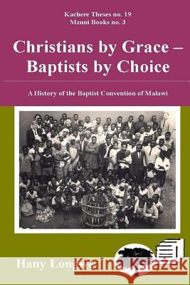 Christians by Grace Baptists by Choice. a History of the Baptist Convention of Malawi Hany Longwe 9789996027024