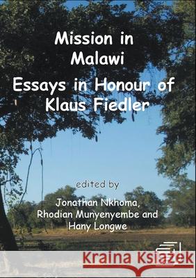 Mission in Malawi: Essays in Honour of Klaus Fiedler Jonathan S. Nkhoma Rhodian G. Munyenyembe Hany Longwe 9789996060847 Mzuni Press