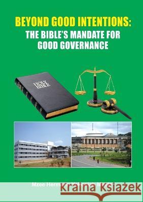 Beyond Good Intentions: The Bible\'s Mandate for Good Governance Mzee Hermann Yokoniah Mvula 9789996077425 Montfort Media