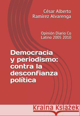 Democracia y periodismo: contra la desconfianza política: Opinión Diario Co Latino 2005 2010 Ramírez Alvarenga, César Alberto 9789996106675