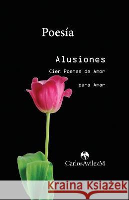 Alusiones: Cien Poemas de Amor para Amar Carlos Avilez Mena 9789996409585