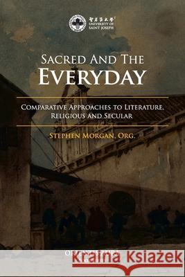 Sacred and the Everyday: Comparative Approaches to Literature, Religious and Secular Org Stephen Morgan 9789996594083