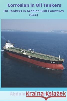 Corrosion in Oil Tankers: Oil Tankers in Arabian Gulf Countries (GCC) Abdulaziz A Almubarak 9789996613678