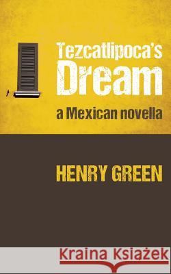 Tezcatlipoca's Dream: A Mexican Novella Henry Green 9789996840036