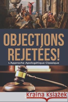 Objections Rejetées: L'Approche Apologétique Classique Lesly Jules 9789997092021