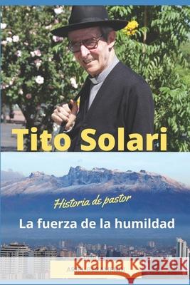 Tito Solari. La fuerza de la humildad: Historia de un Pastor Carlos Mesa Gisbert Ariel Beramendi 9789997449658