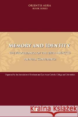 Memory and Identity: the Proceedings of the 28th ASEACCU Annual Conference 2022:: The Proceedings of the 28th ASEACCU Annual Conference 2022 Stephen Morgan   9789998159693