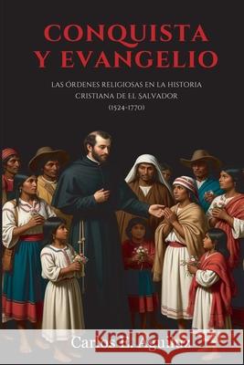 Conquista y Evangelio: Las ?rdenes religiosas en la historia cristiana de El Salvador (1524-1770) Carlos E. Aguiluz 9789998300651 Aguiluz Ventura, Carlos Ernesto