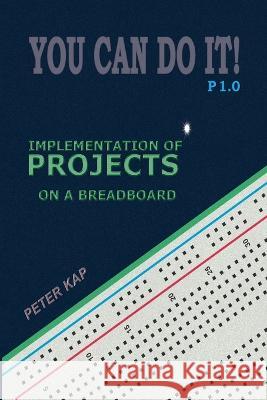 You Can Do It! P1.0: Implementation of Projects on a Breadboard Peter Kap 9789998600492 Bg Printing House