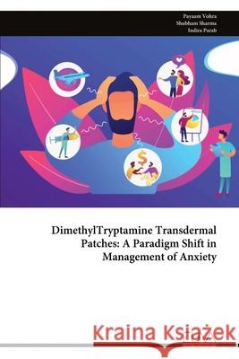 DimethylTryptamine Transdermal Patches: A Paradigm Shift in Management of Anxiety Payaam Vohra Shubham Sharma Indira Parab 9789999313629