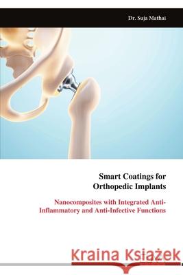 Smart Coatings for Orthopedic Implants: Nanocomposites with Integrated Anti-Inflammatory and Anti-Infective Functions Suja Mathai 9789999313650