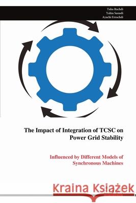 The Impact of Integration of TCSC on Power Grid Stability: Influenced by Different Models of Synchronous Machines Taha Rachdi Yahia Saoudi Ayachi Errachdi 9789999313995