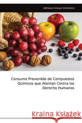Consumo Prevenible de Compuestos Qu?micos que Atentan Contra los Derecho Humanos Adriana Celaya Ventolero 9789999316538 Eliva Press