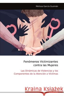 Fen?menos Victimizantes contra las Mujeres: Las Din?micas de Violencias y los Componentes de la Atenci?n a V?ctimas Melissa Garc? 9789999319157