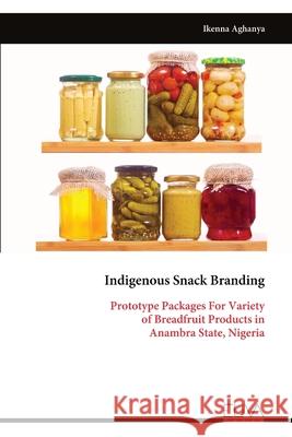 Indigenous Snack Branding: Prototype Packages For Variety of Breadfruit Products in Anambra State, Nigeria Ikenna Aghanya 9789999319416 Eliva Press