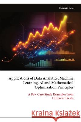 Applications of Data Analytics, Machine Learning, AI and Mathematical Optimization Principles Chikezie Kalu 9789999320054