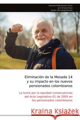 Eliminaci?n de la Mesada 14 y su impacto en los nuevos pensionados colombianos Leonardo Fabio Quinter 9789999320399 Eliva Press